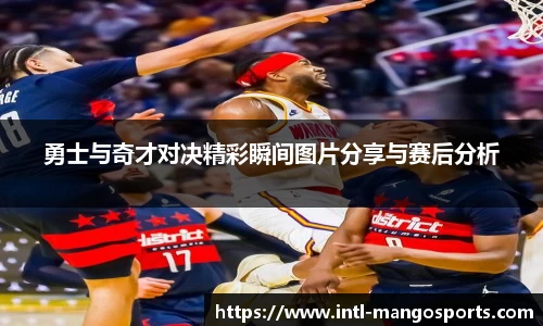 勇士与奇才对决精彩瞬间图片分享与赛后分析